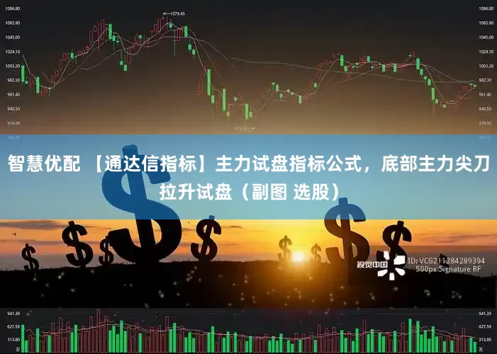 智慧优配 【通达信指标】主力试盘指标公式，底部主力尖刀拉升试盘（副图 选股）