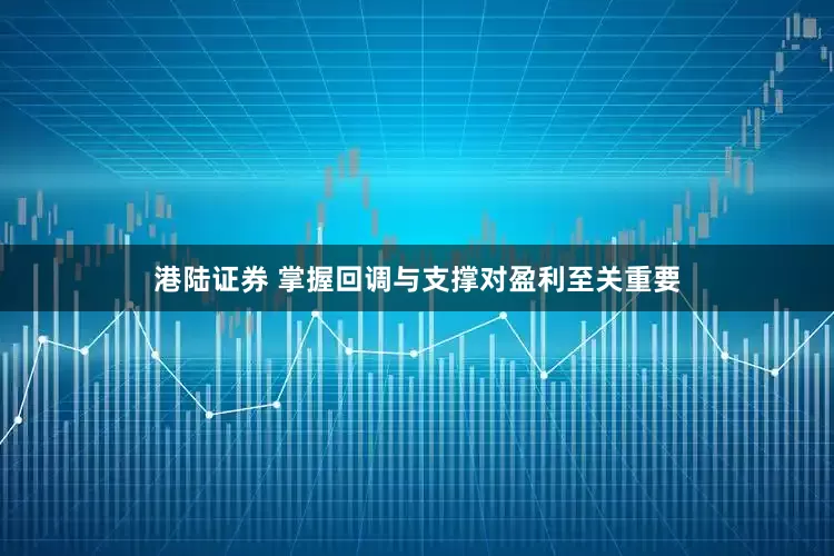 港陆证券 掌握回调与支撑对盈利至关重要