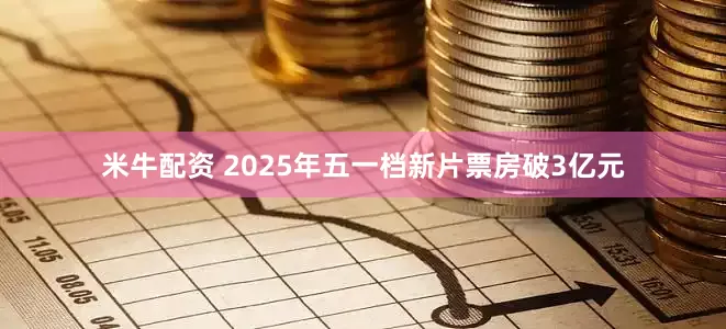 米牛配资 2025年五一档新片票房破3亿元