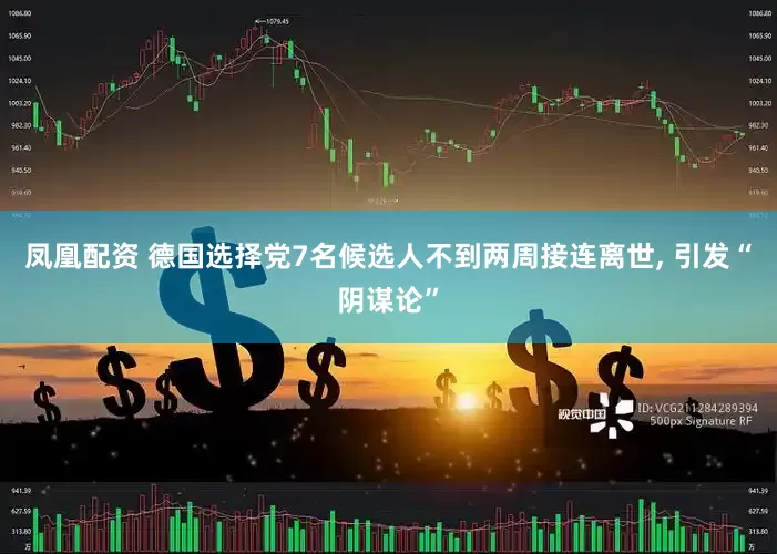 凤凰配资 德国选择党7名候选人不到两周接连离世, 引发“阴谋论”
